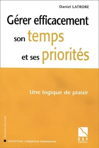 Gérer efficacement son temps et ses priorités. Une logique de plaisir - Daniel Latrobe