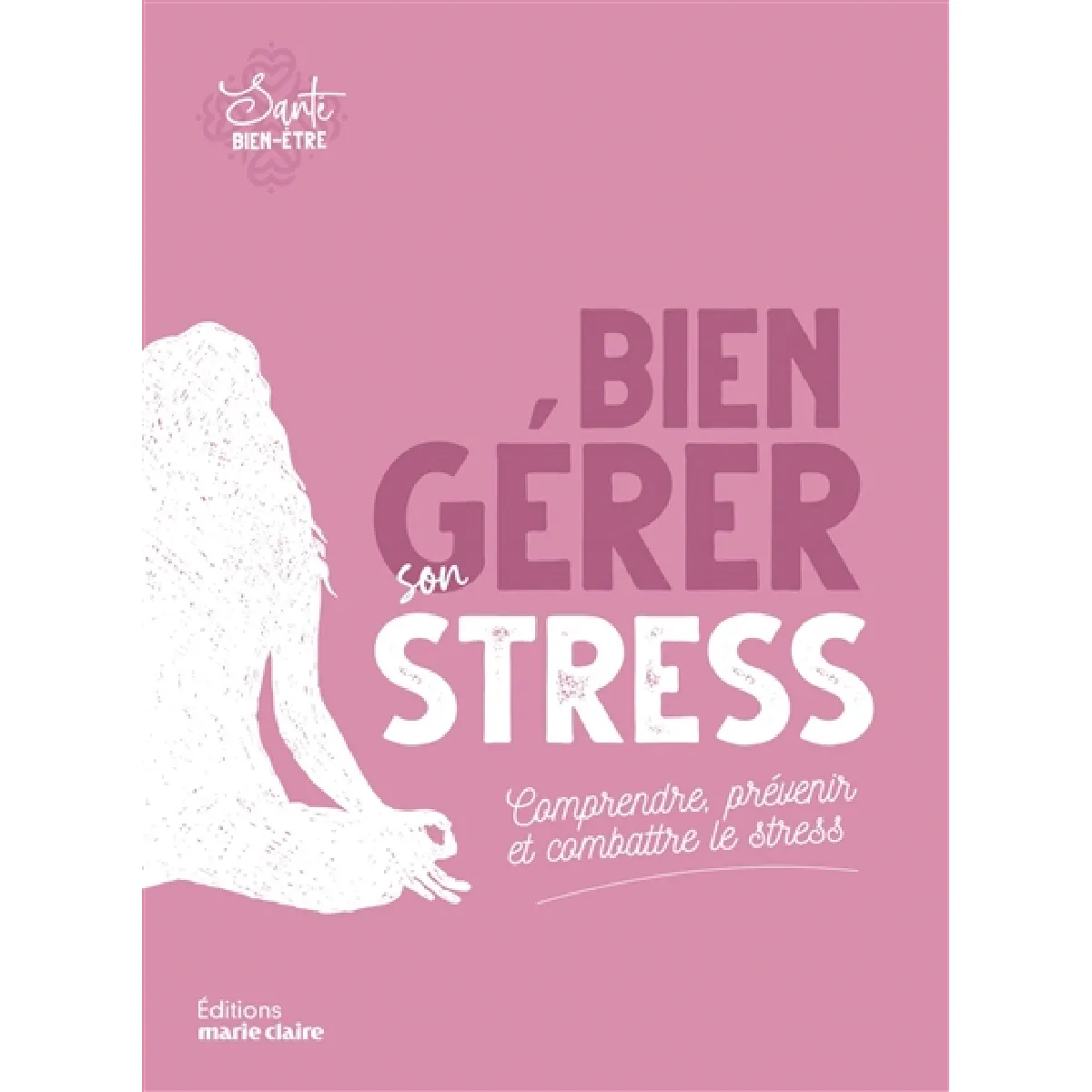 Bien gérer son stress : comprendre, prévenir et combattre le stress